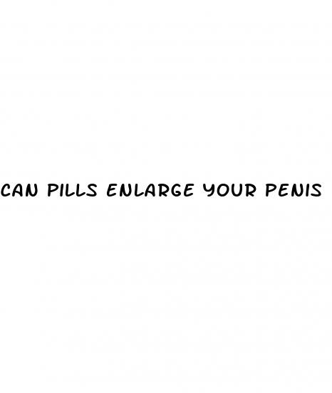 can pills enlarge your penis