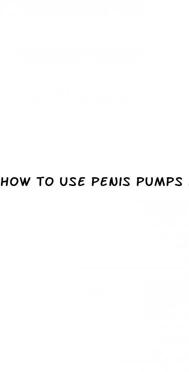 how to use penis pumps for enlargement