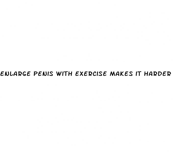 enlarge penis with exercise makes it harder