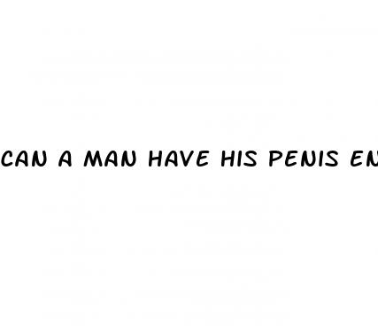 can a man have his penis enlarged