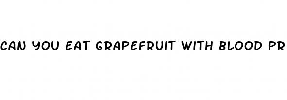 can you eat grapefruit with blood pressure meds