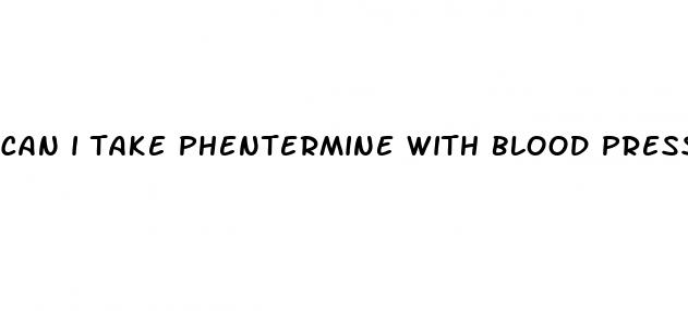 can i take phentermine with blood pressure medicine
