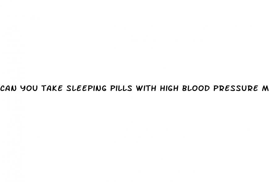 can you take sleeping pills with high blood pressure medication