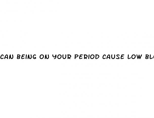 can being on your period cause low blood pressure
