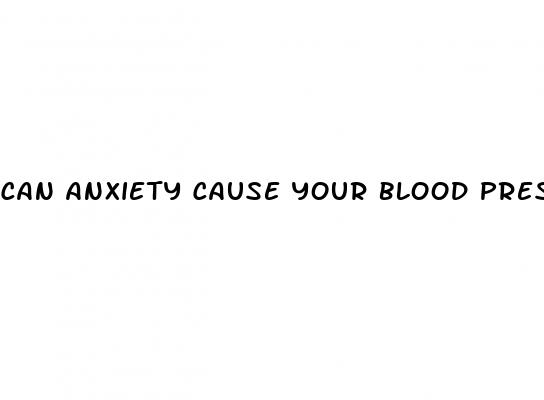 can anxiety cause your blood pressure to go up