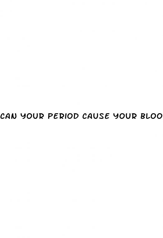 can your period cause your blood pressure to be high