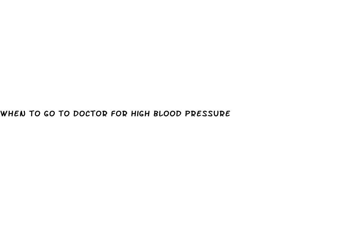 when to go to doctor for high blood pressure