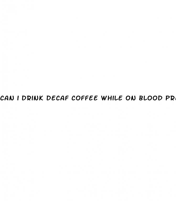 can i drink decaf coffee while on blood pressure medication