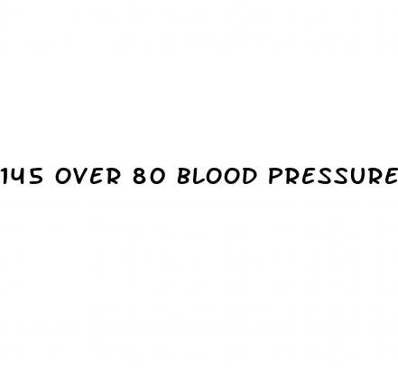 145 over 80 blood pressure