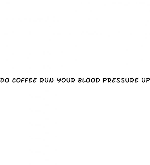 do coffee run your blood pressure up