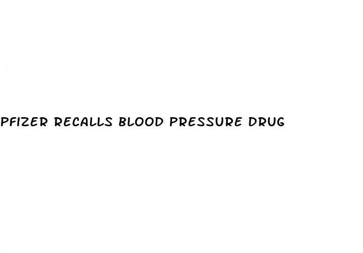 pfizer recalls blood pressure drug