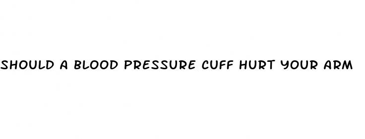 should a blood pressure cuff hurt your arm