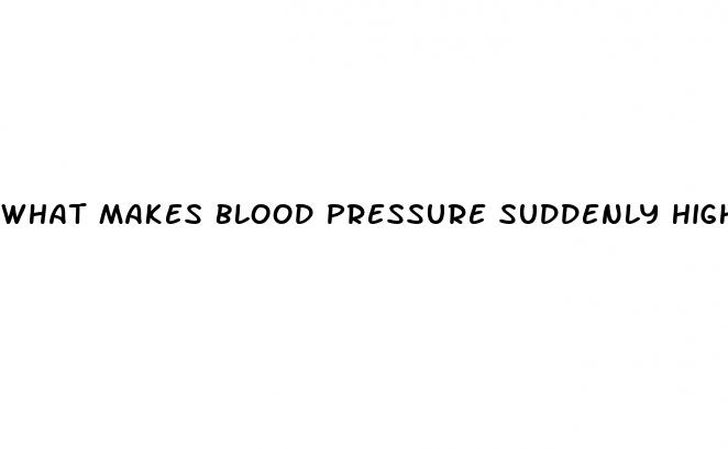 what makes blood pressure suddenly high