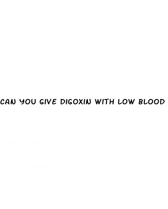 can you give digoxin with low blood pressure