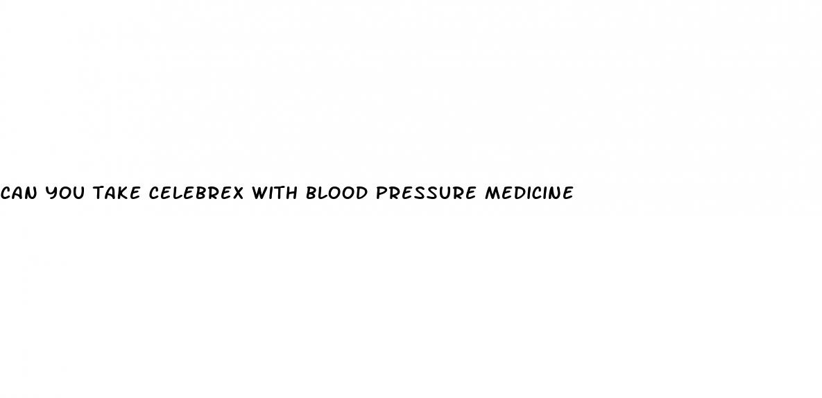 can you take celebrex with blood pressure medicine