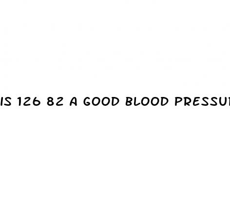 is 126 82 a good blood pressure