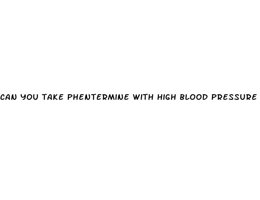can you take phentermine with high blood pressure medicine