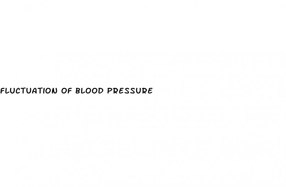 fluctuation of blood pressure