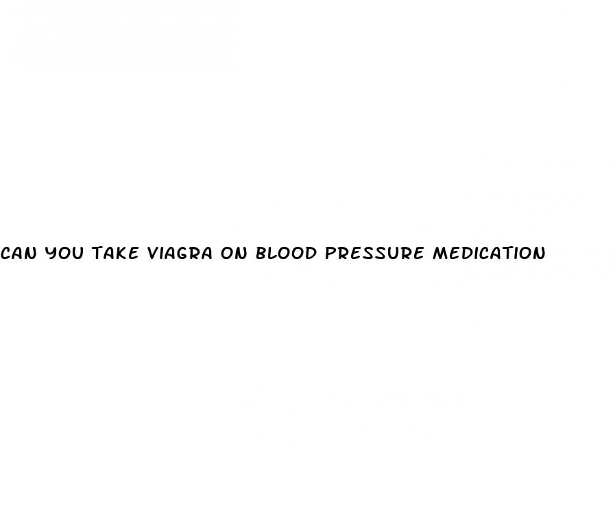 can you take viagra on blood pressure medication
