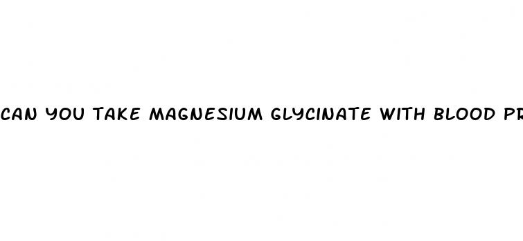 can you take magnesium glycinate with blood pressure medication