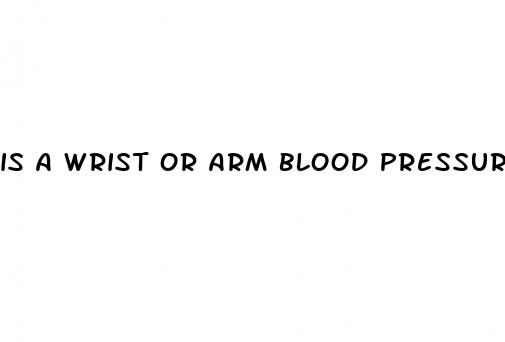 is a wrist or arm blood pressure monitor more accurate