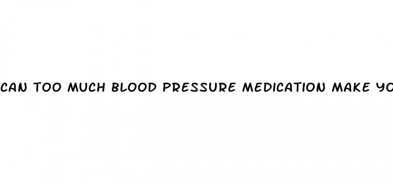 can too much blood pressure medication make you dizzy