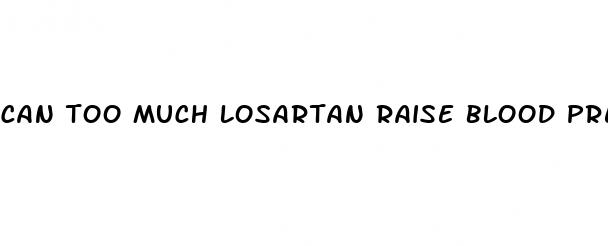 can too much losartan raise blood pressure