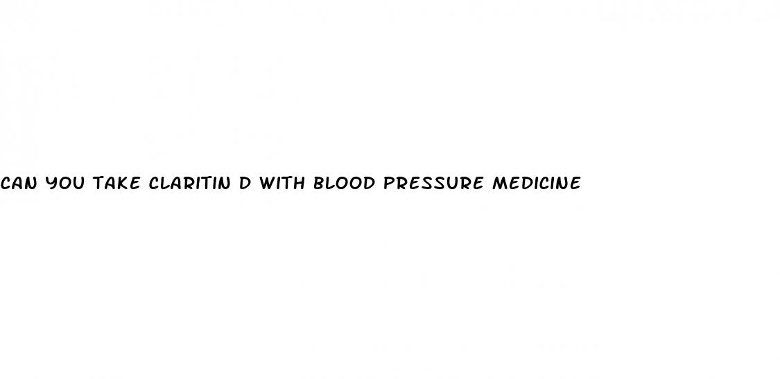 can you take claritin d with blood pressure medicine