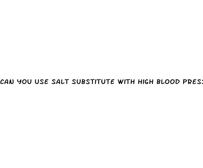 can you use salt substitute with high blood pressure