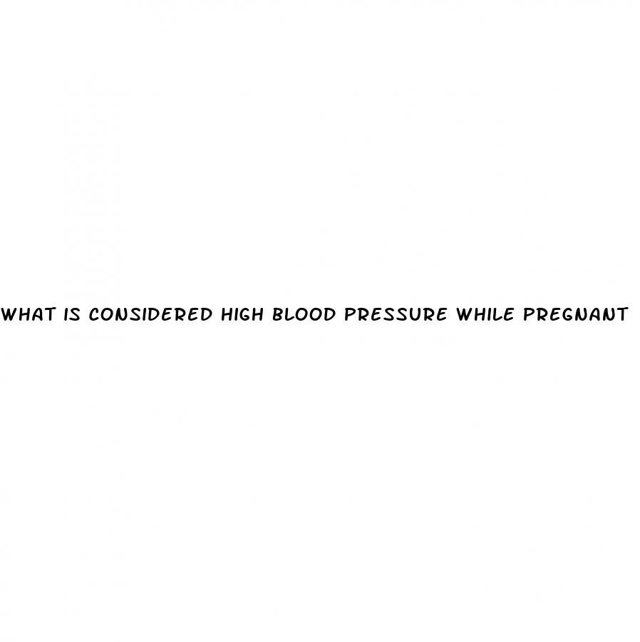 what is considered high blood pressure while pregnant