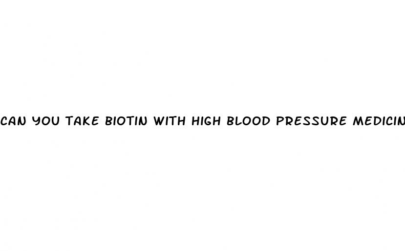 can you take biotin with high blood pressure medicine