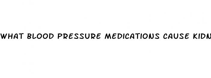 what blood pressure medications cause kidney failure
