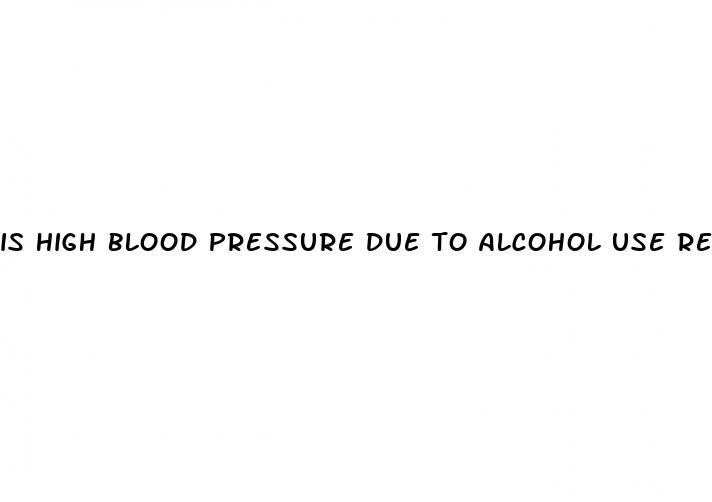 is high blood pressure due to alcohol use reversible