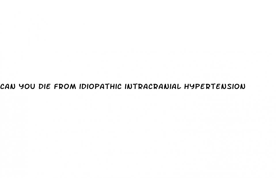 can you die from idiopathic intracranial hypertension