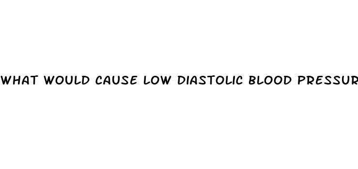 what would cause low diastolic blood pressure