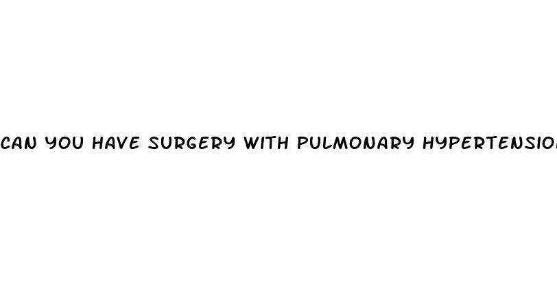 can you have surgery with pulmonary hypertension