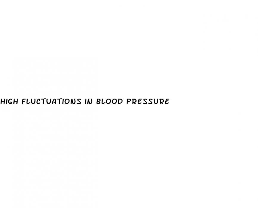 high fluctuations in blood pressure
