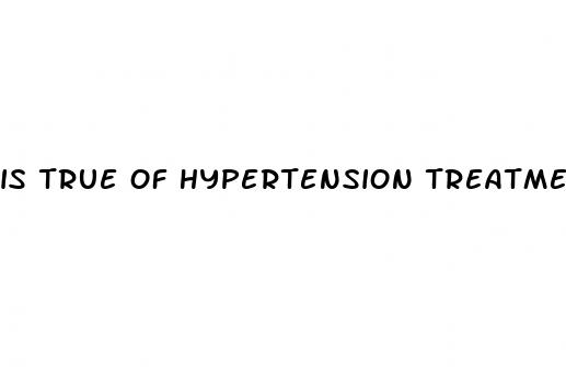 is true of hypertension treatments