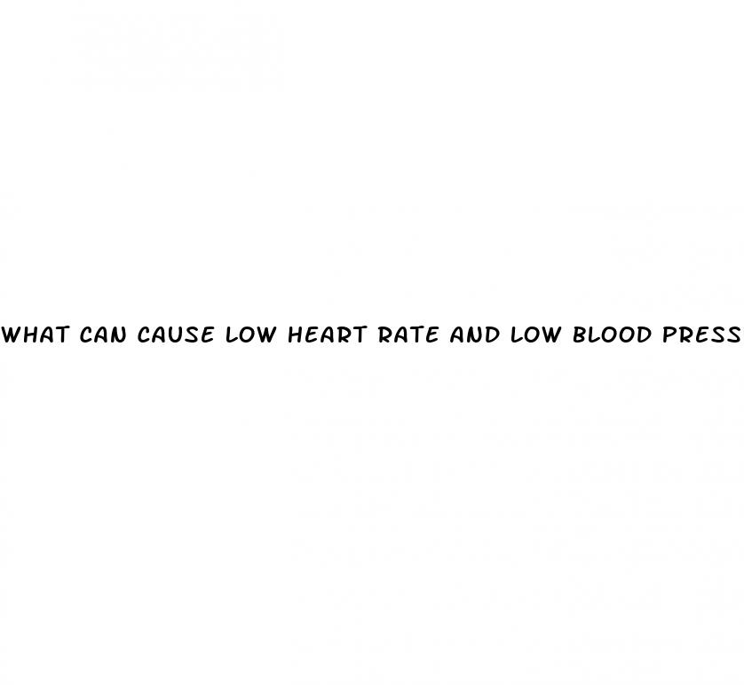 what can cause low heart rate and low blood pressure