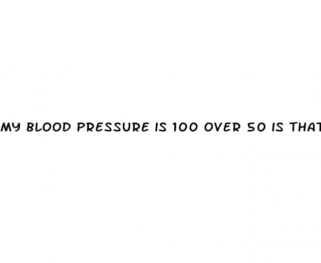 my blood pressure is 100 over 50 is that low