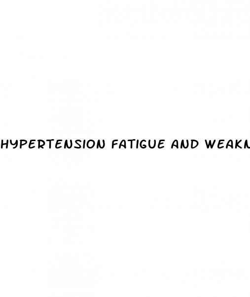 hypertension fatigue and weakness
