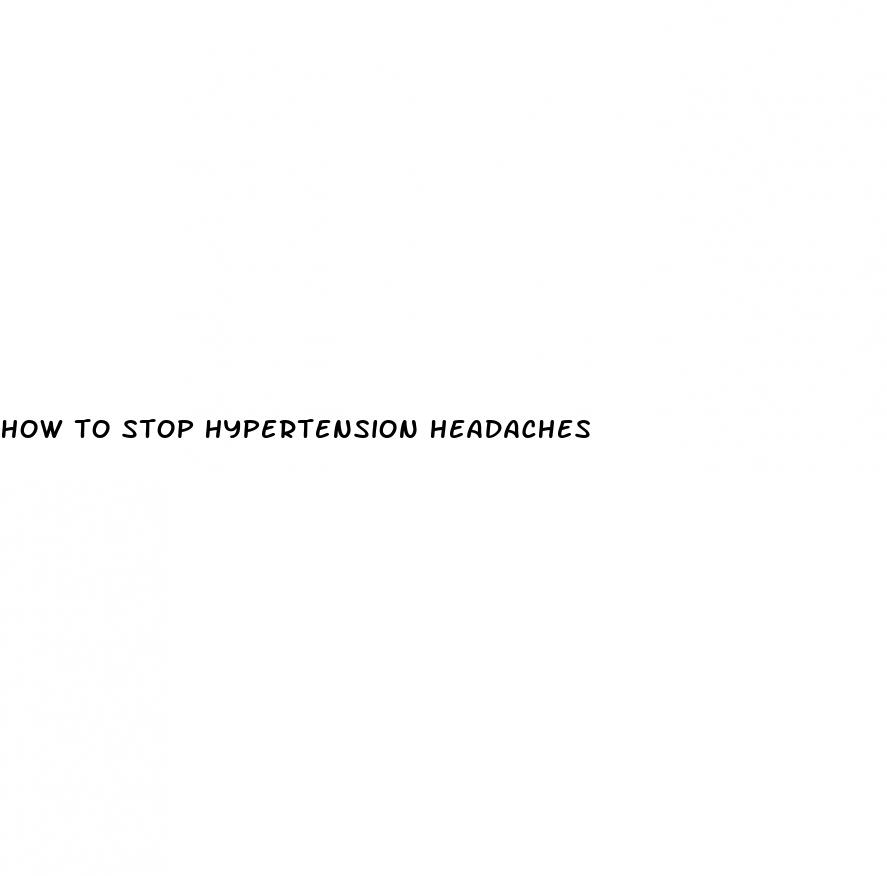 how to stop hypertension headaches