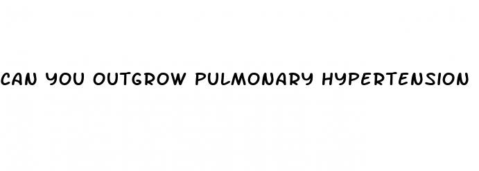 can you outgrow pulmonary hypertension