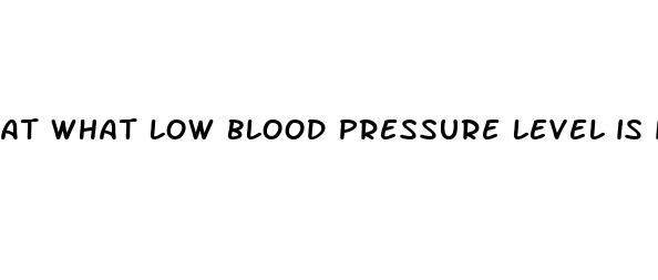 at what low blood pressure level is it dangerous