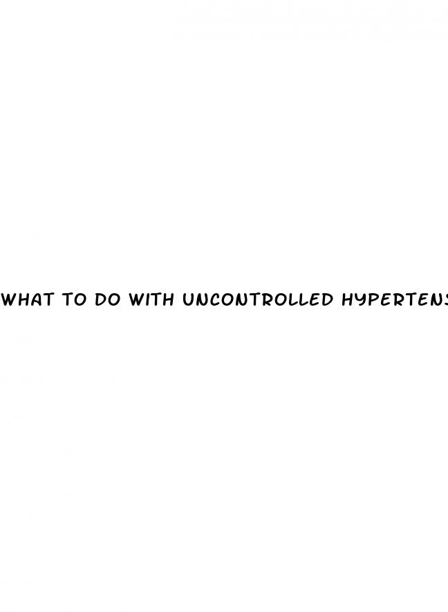 what to do with uncontrolled hypertension