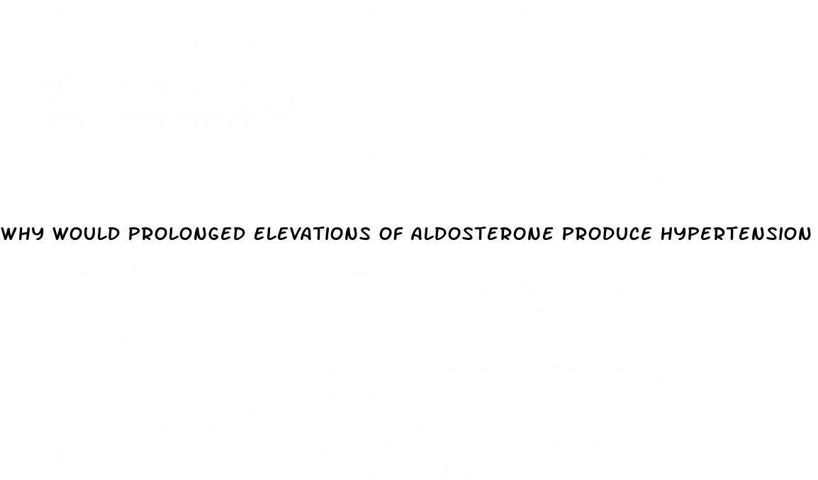 why would prolonged elevations of aldosterone produce hypertension coursehero