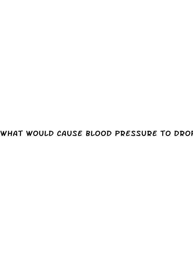 what would cause blood pressure to drop low