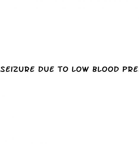 seizure due to low blood pressure