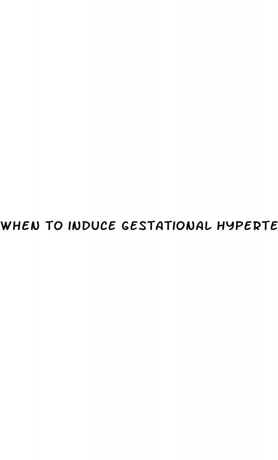 when to induce gestational hypertension