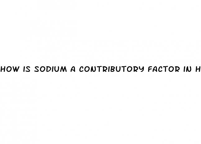 how is sodium a contributory factor in hypertension quizlet